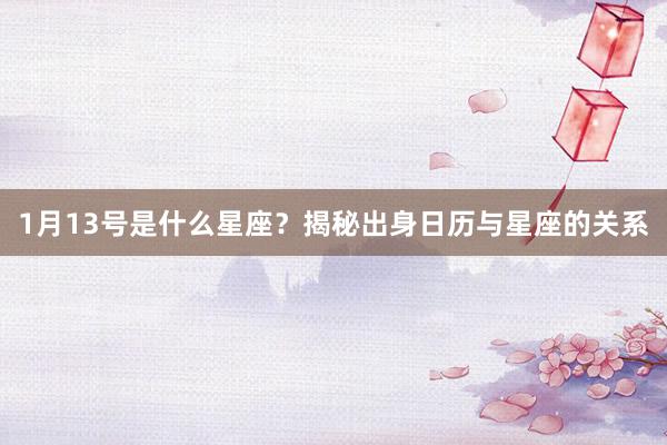 1月13号是什么星座？揭秘出身日历与星座的关系