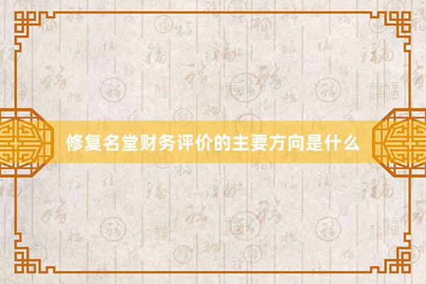 修复名堂财务评价的主要方向是什么