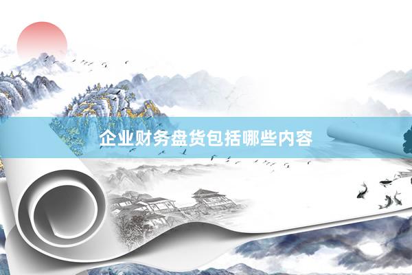 企业财务盘货包括哪些内容