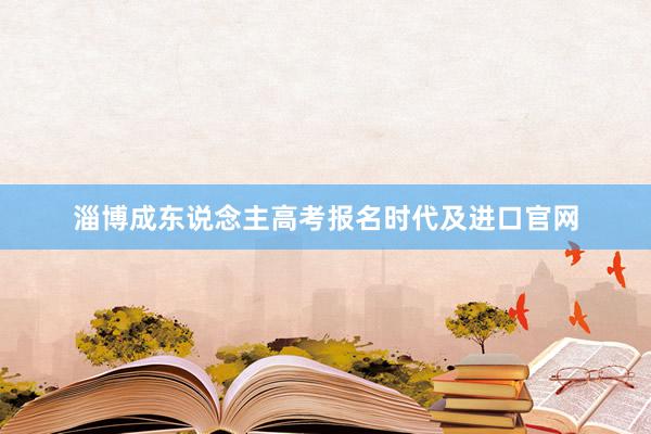 淄博成东说念主高考报名时代及进口官网